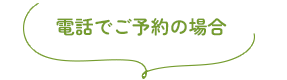 電話でご予約の場合